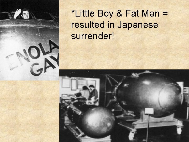 *Little Boy & Fat Man = resulted in Japanese surrender! *Little Boy & Fat Man = resulted in Japanese surrender!