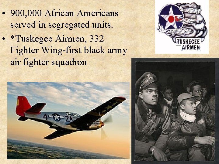  • 900, 000 African Americans served in segregated units. • *Tuskegee Airmen, 332