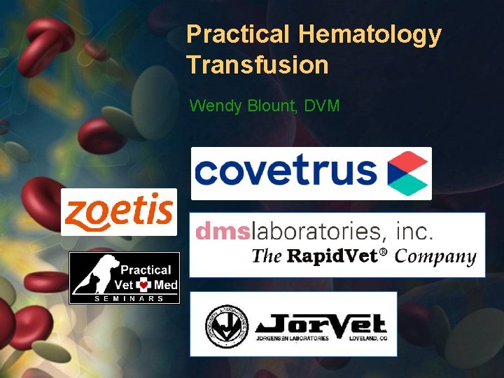 Practical Hematology Transfusion Wendy Blount, DVM 
