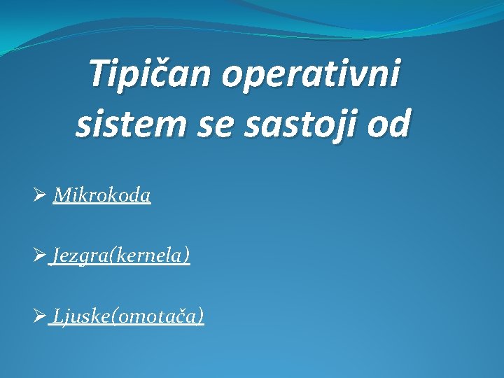 Tipičan operativni sistem se sastoji od Ø Mikrokoda Ø Jezgra(kernela) Ø Ljuske(omotača) 