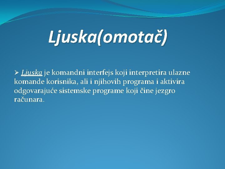 Ljuska(omotač) Ø Ljuska je komandni interfejs koji interpretira ulazne komande korisnika, ali i njihovih