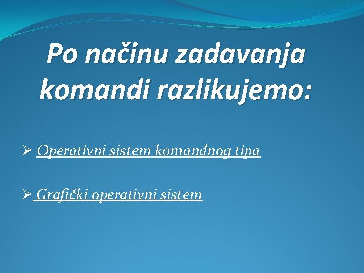 Po načinu zadavanja komandi razlikujemo: Ø Operativni sistem komandnog tipa Ø Grafički operativni sistem