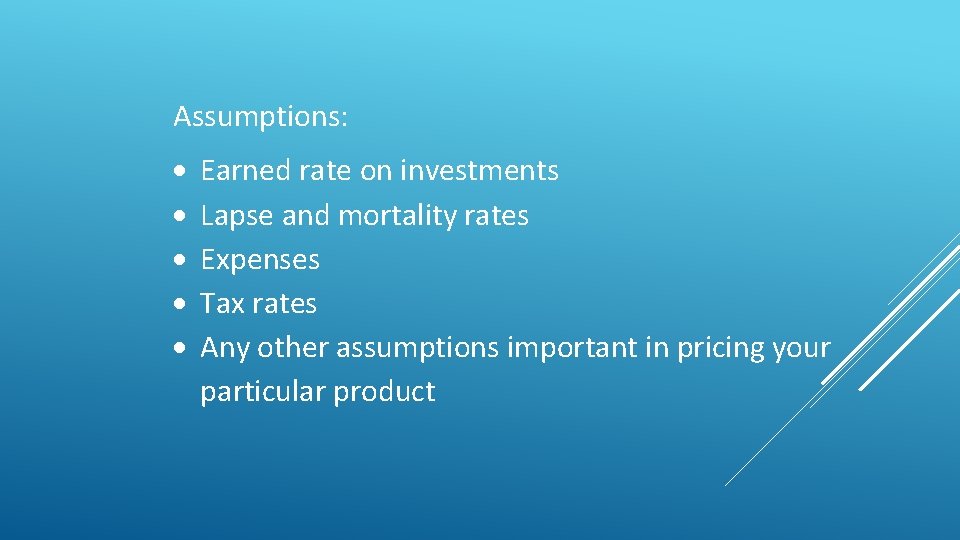 Assumptions: Earned rate on investments Lapse and mortality rates Expenses Tax rates Any other