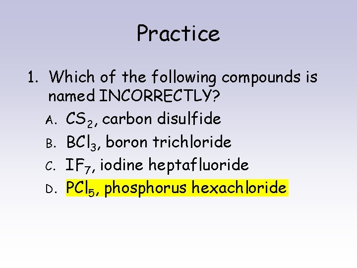 Practice 1. Which of the following compounds is named INCORRECTLY? A. CS 2, carbon