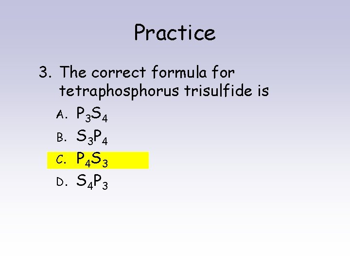 Practice 3. The correct formula for tetraphosphorus trisulfide is A. P 3 S 4