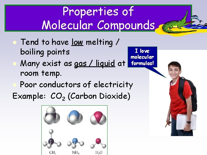 Properties of Molecular Compounds Tend to have low melting / I love boiling points
