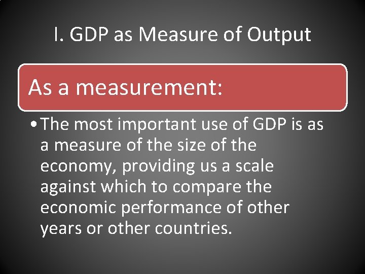 I. GDP as Measure of Output As a measurement: • The most important use