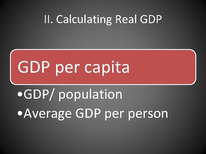 II. Calculating Real GDP per capita • GDP/ population • Average GDP person 