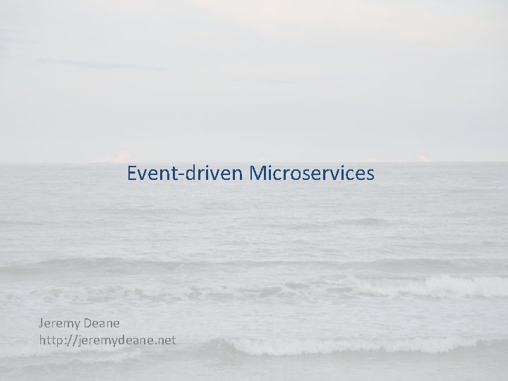 Event-driven Microservices Jeremy Deane http: //jeremydeane. net Event-driven Microservices Jeremy Deane http: //jeremydeane. net