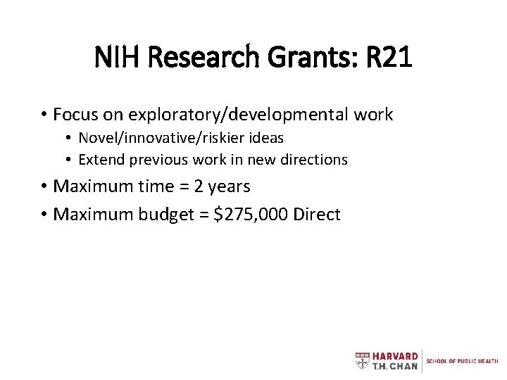 NIH Research Grants: R 21 • Focus on exploratory/developmental work • Novel/innovative/riskier ideas •