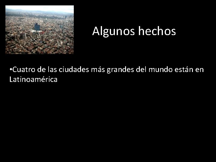 Algunos hechos • Cuatro de las ciudades más grandes del mundo están en Latinoamérica