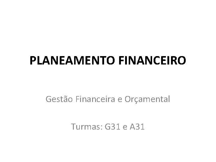 PLANEAMENTO FINANCEIRO Gestão Financeira e Orçamental Turmas: G 31 e A 31 