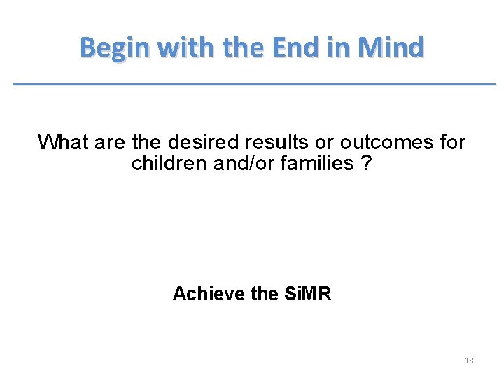 Begin with the End in Mind What are the desired results or outcomes for Begin with the End in Mind What are the desired results or outcomes for