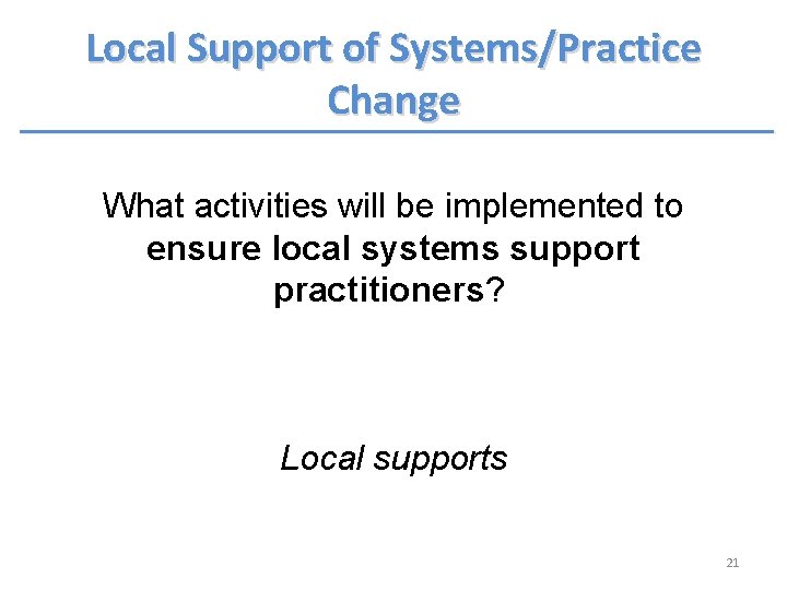 Local Support of Systems/Practice Change What activities will be implemented to ensure local systems Local Support of Systems/Practice Change What activities will be implemented to ensure local systems