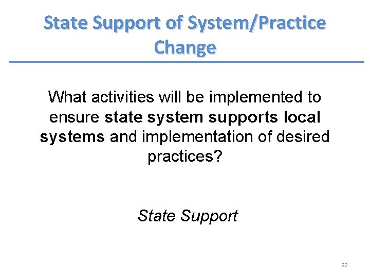 State Support of System/Practice Change What activities will be implemented to ensure state system State Support of System/Practice Change What activities will be implemented to ensure state system