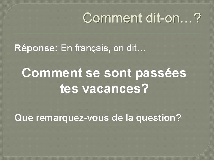 Comment dit-on…? Réponse: En français, on dit… Comment se sont passées tes vacances? Que