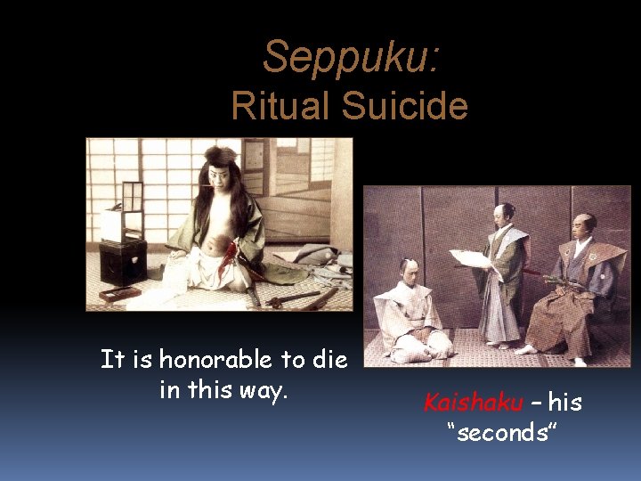 Seppuku: Ritual Suicide It is honorable to die in this way. Kaishaku – his