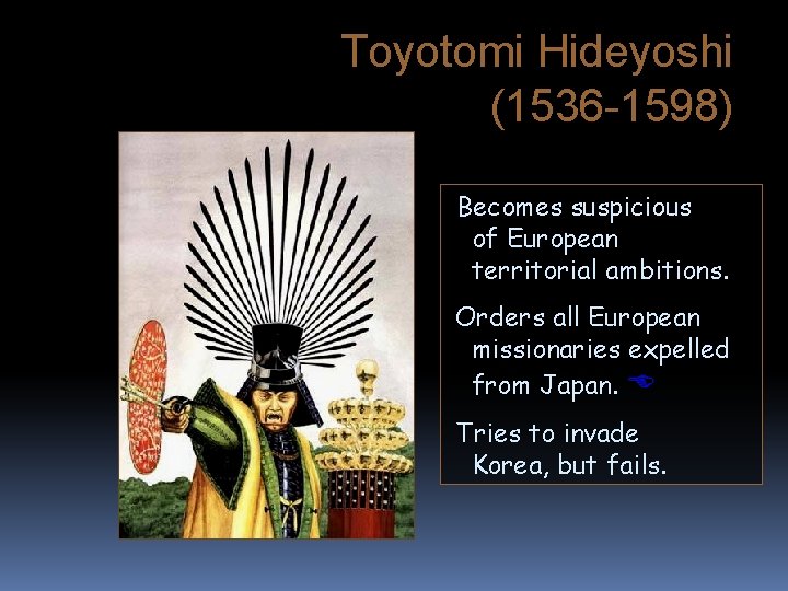 Toyotomi Hideyoshi (1536 -1598) Becomes suspicious of European territorial ambitions. Orders all European missionaries
