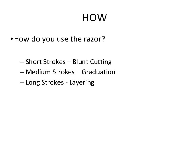 HOW • How do you use the razor? – Short Strokes – Blunt Cutting