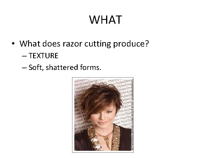 WHAT • What does razor cutting produce? – TEXTURE – Soft, shattered forms. 
