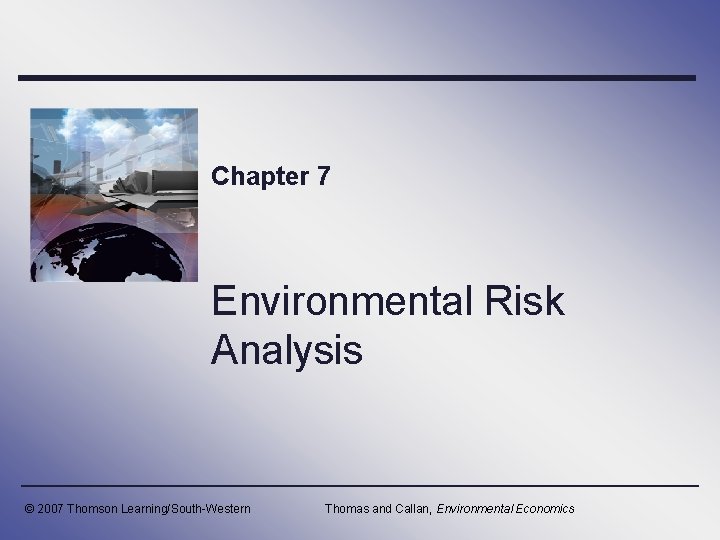 Chapter 7 Environmental Risk Analysis © 2007 Thomson Learning/South-Western Thomas and Callan, Environmental Economics