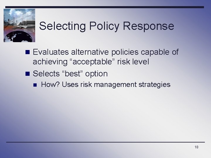 Selecting Policy Response n Evaluates alternative policies capable of achieving “acceptable” risk level n