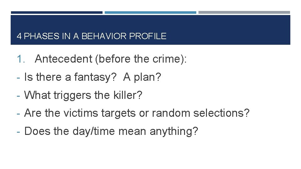 4 PHASES IN A BEHAVIOR PROFILE 1. Antecedent (before the crime): - Is there