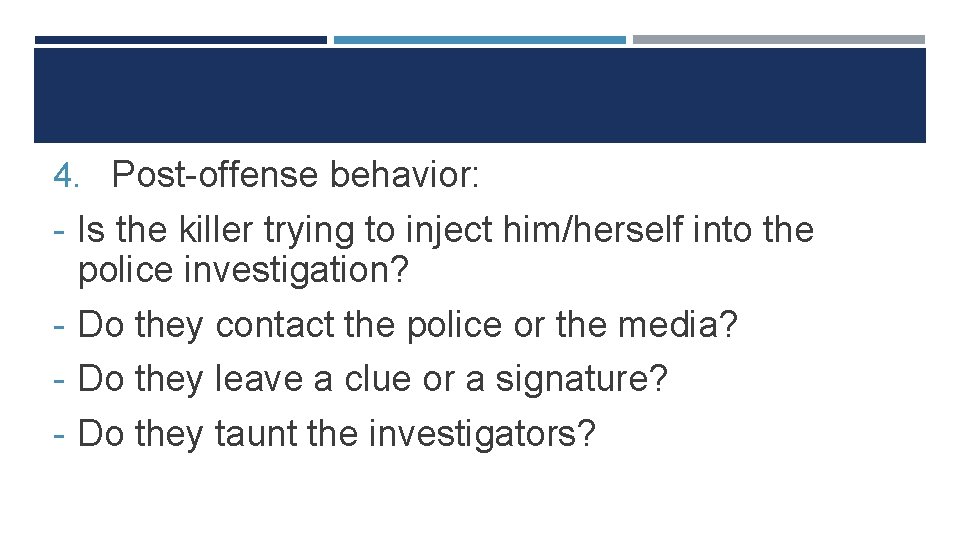 4. Post-offense behavior: - Is the killer trying to inject him/herself into the police