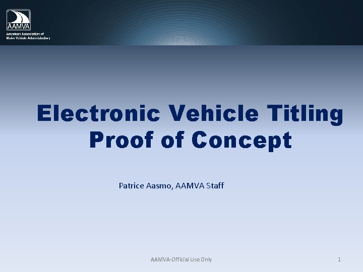 Electronic Vehicle Titling Proof of Concept Patrice Aasmo, AAMVA Staff AAMVA-Official Use Only 1