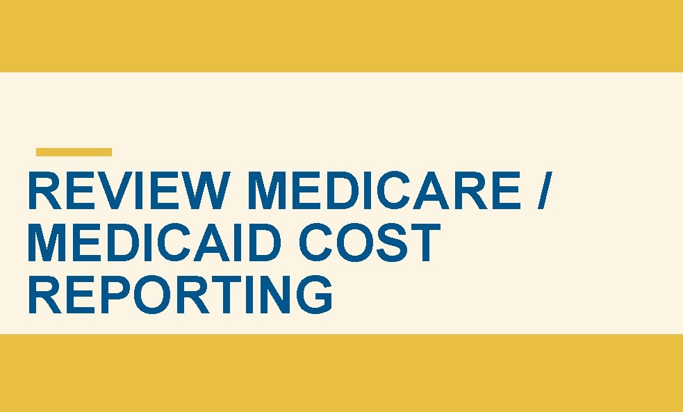 REVIEW MEDICARE / MEDICAID COST REPORTING REVIEW MEDICARE / MEDICAID COST REPORTING