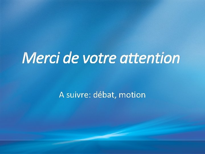 Merci de votre attention A suivre: débat, motion 