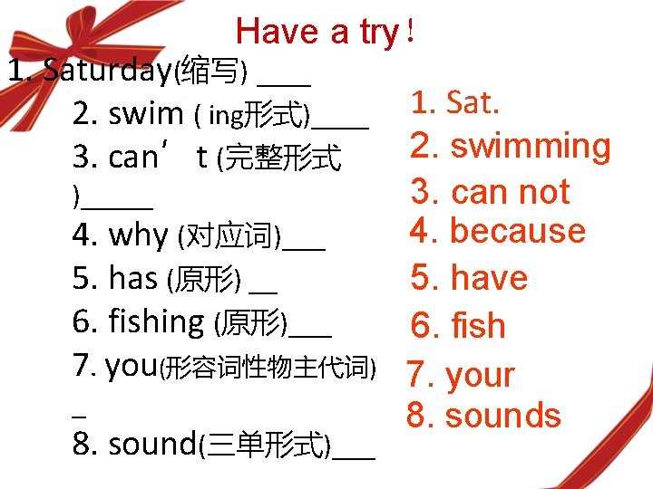 Have a try！ 1. Saturday(缩写) ___ 2. swim ( ing形式)____ 1. Sat. 2. swimming