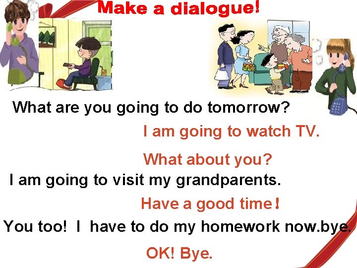 What are you going to do tomorrow? I am going to watch TV. What
