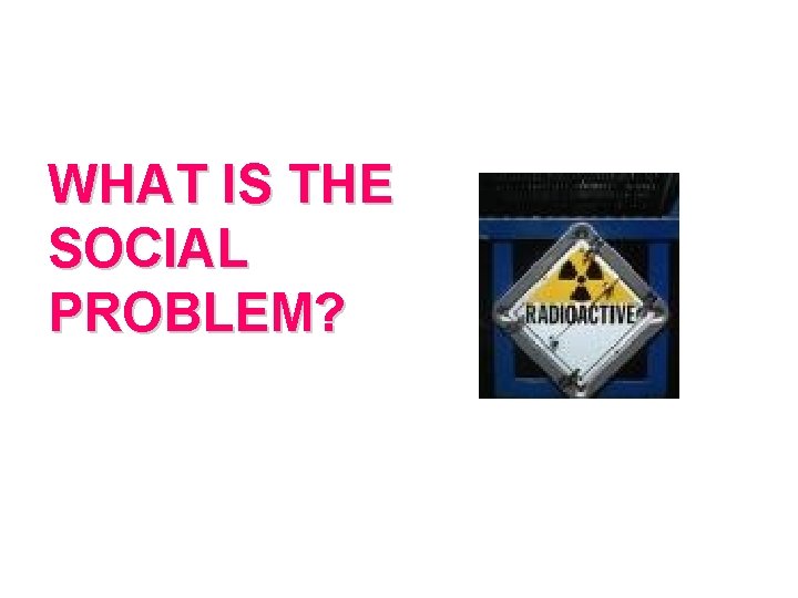 WHAT IS THE SOCIAL PROBLEM? WHAT IS THE SOCIAL PROBLEM?