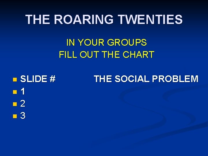 THE ROARING TWENTIES IN YOUR GROUPS FILL OUT THE CHART SLIDE # n 1 THE ROARING TWENTIES IN YOUR GROUPS FILL OUT THE CHART SLIDE # n 1