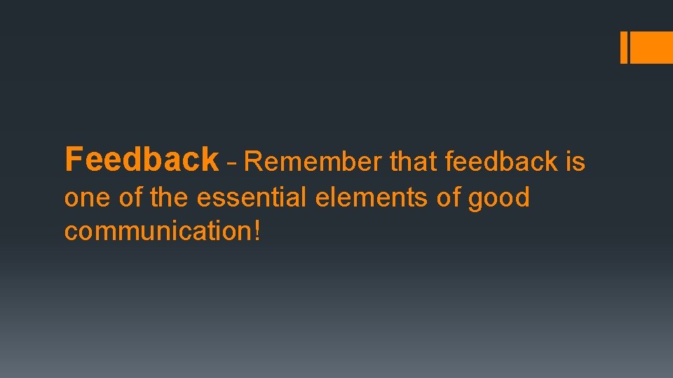 Feedback – Remember that feedback is one of the essential elements of good communication!