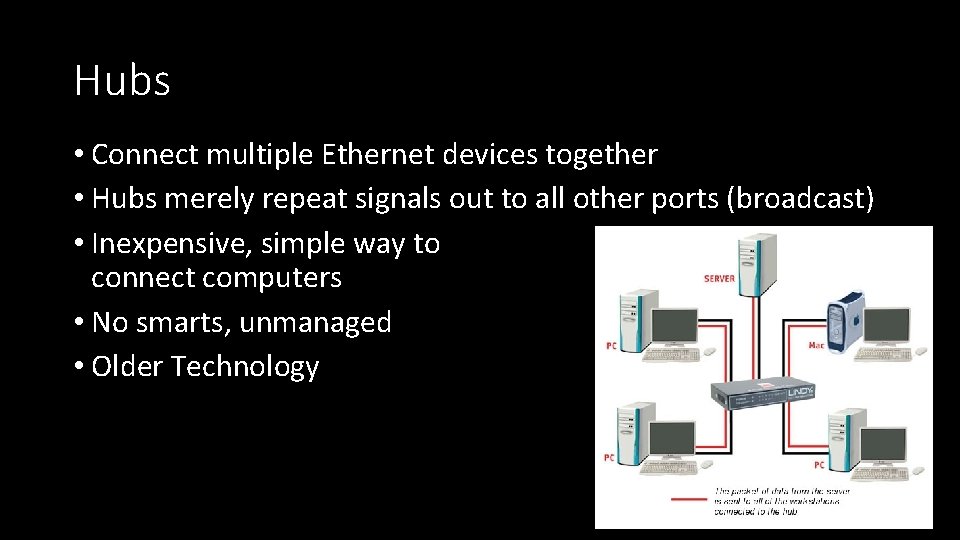 Hubs • Connect multiple Ethernet devices together • Hubs merely repeat signals out to