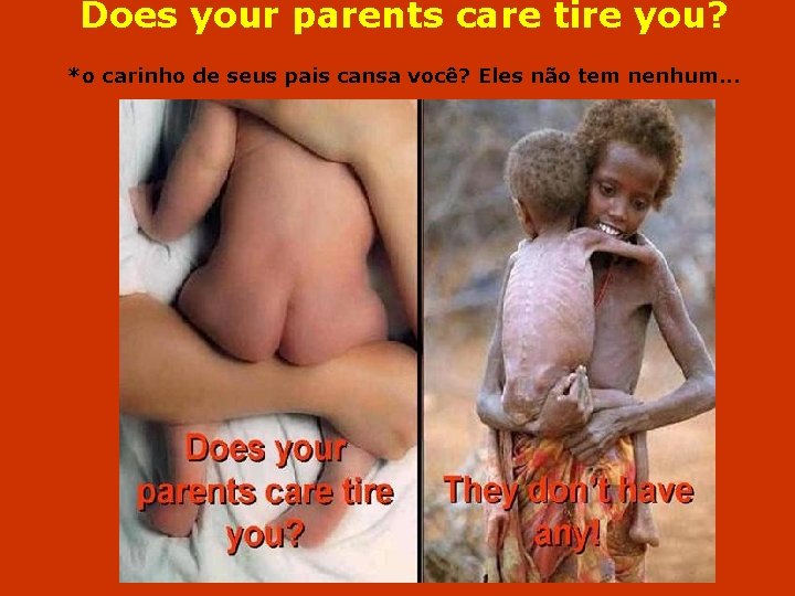 Does your parents care tire you? *o carinho de seus pais cansa você? Eles
