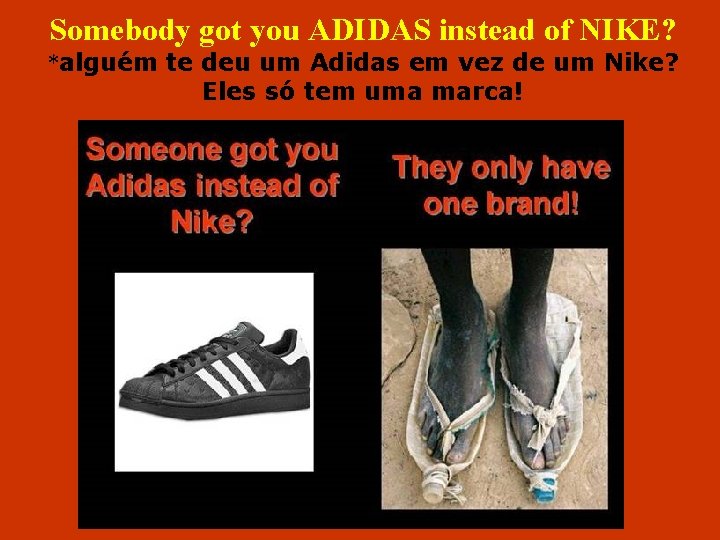 Somebody got you ADIDAS instead of NIKE? *alguém te deu um Adidas em vez