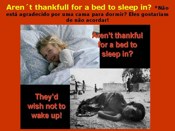 Aren´t thankfull for a bed to sleep in? *Não está agradecido por uma cama