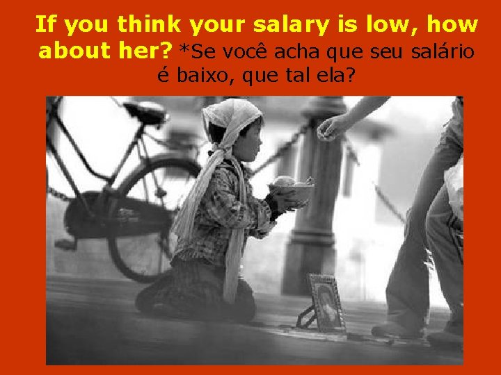 If you think your salary is low, how about her? *Se você acha que