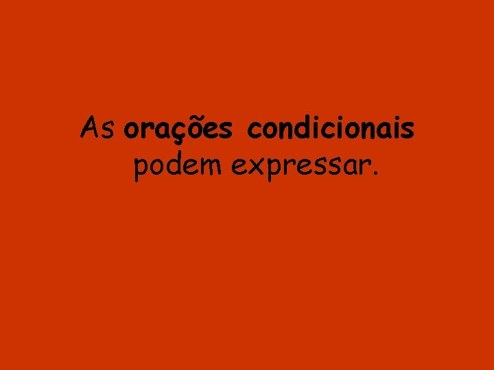 As orações condicionais podem expressar. 