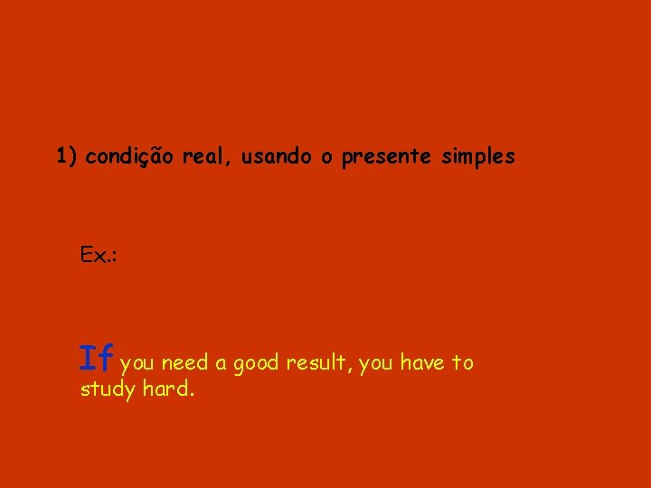 1) condição real, usando o presente simples Ex. : If you need a good