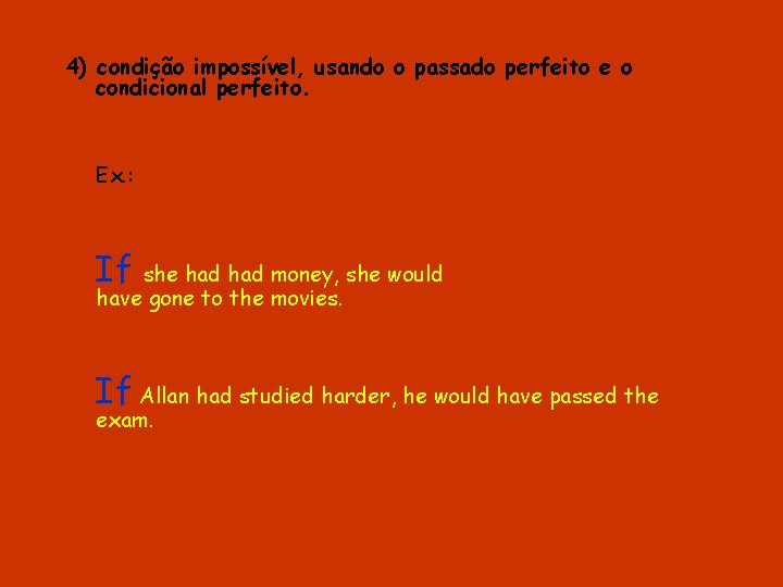 4) condição impossível, usando o passado perfeito e o condicional perfeito. Ex. : If