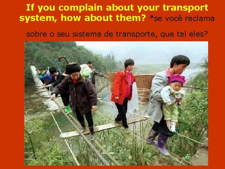 If you complain about your transport system, how about them? *se você reclama sobre