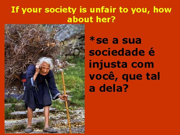 If your society is unfair to you, how about her? *se a sua sociedade