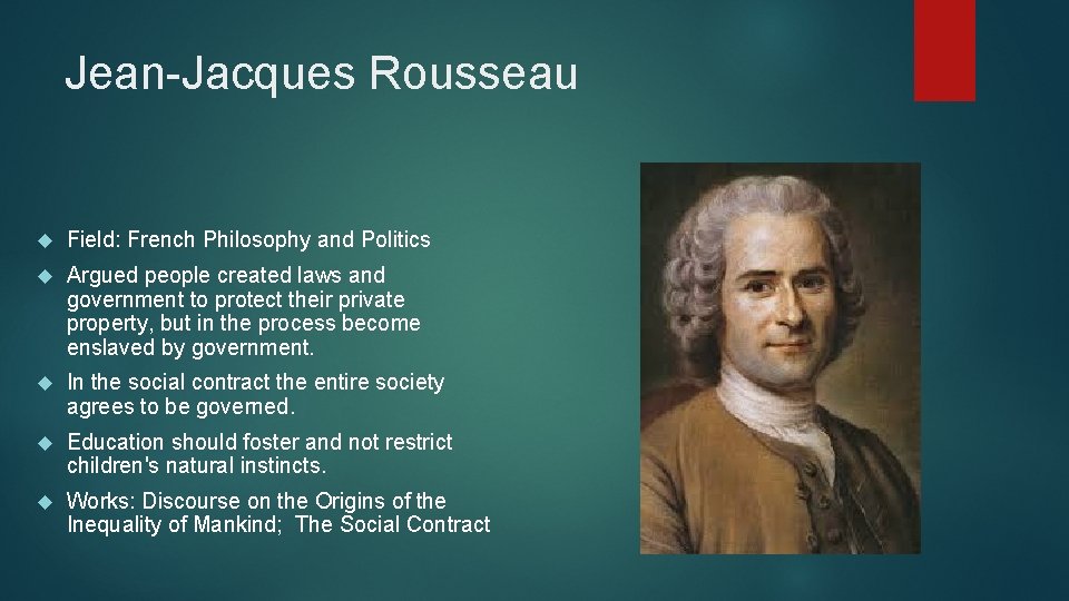 Jean-Jacques Rousseau Field: French Philosophy and Politics Argued people created laws and government to