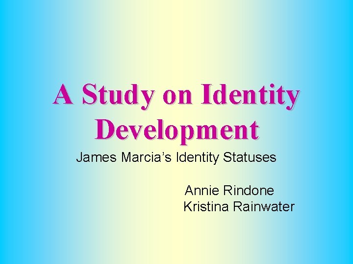 A Study on Identity Development James Marcia’s Identity Statuses Annie Rindone Kristina Rainwater 