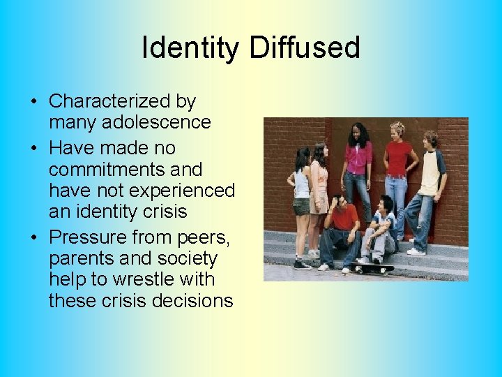 Identity Diffused • Characterized by many adolescence • Have made no commitments and have