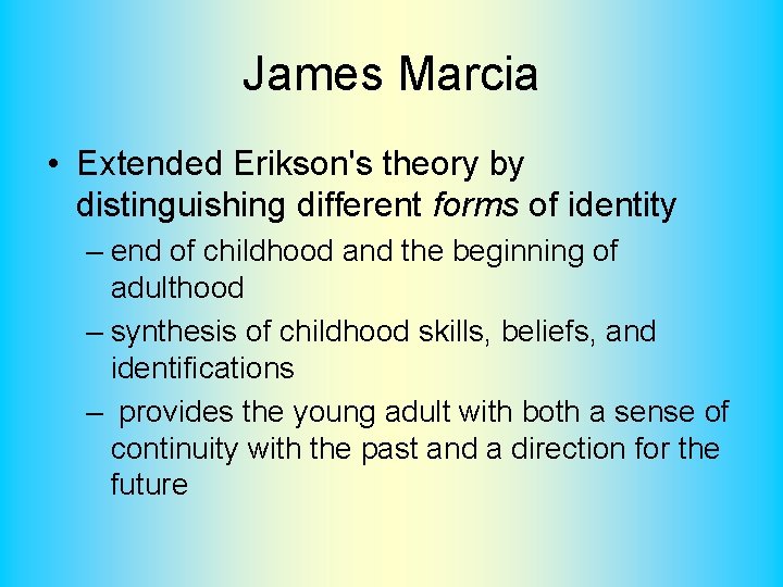 James Marcia • Extended Erikson's theory by distinguishing different forms of identity – end